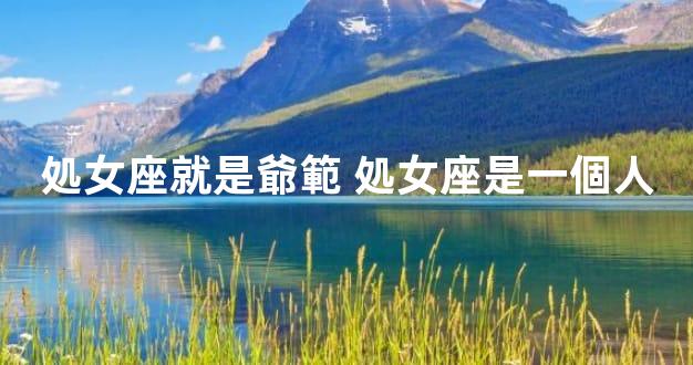 処女座就是爺範 処女座是一個人